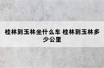 桂林到玉林坐什么车 桂林到玉林多少公里